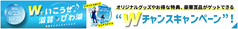 Wで行こうぜ♪滋賀びわ湖 Wチャンスキャンペーン！