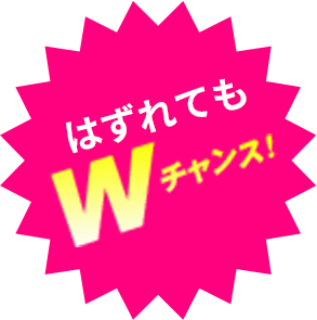 はずれてもWチャンス！